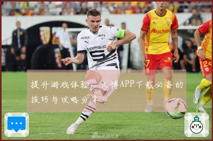 提升游戏体验，火博APP下载必备的技巧与攻略分享