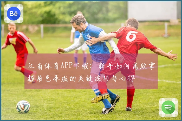 江南体育APP下载：新手如何高效掌握角色养成的关键技巧与心得