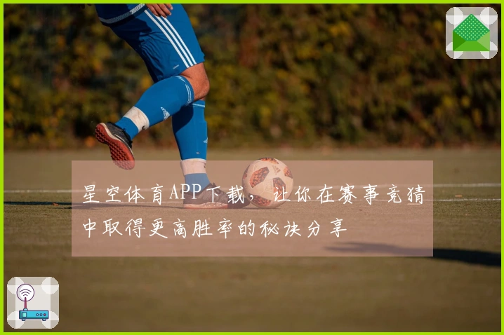 星空体育APP下载，让你在赛事竞猜中取得更高胜率的秘诀分享