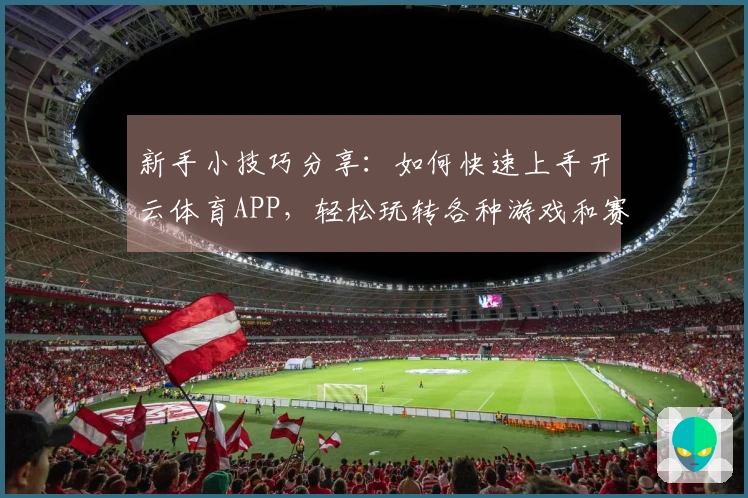 新手小技巧分享：如何快速上手开云体育APP，轻松玩转各种游戏和赛事！