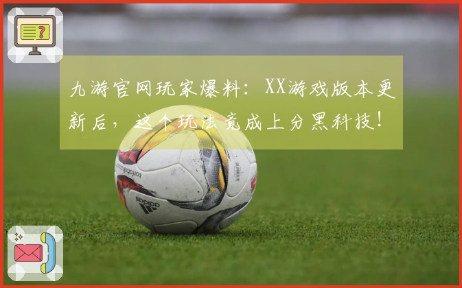 九游官网玩家爆料：XX游戏版本更新后，这个玩法竟成上分黑科技！