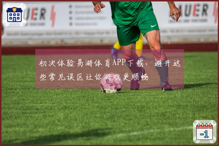 初次体验易游体育APP下载，避开这些常见误区让你游戏更顺畅
