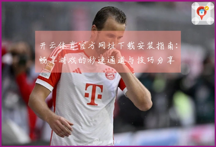 开云体育官方网址下载安装指南：畅享游戏的秒速通道与技巧分享