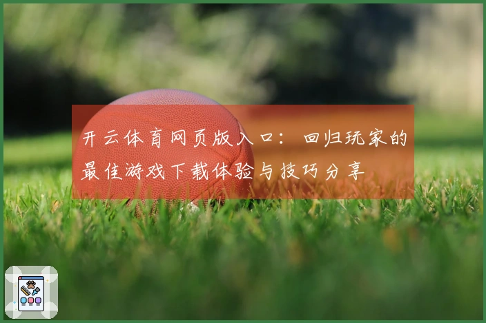 开云体育网页版入口：回归玩家的最佳游戏下载体验与技巧分享