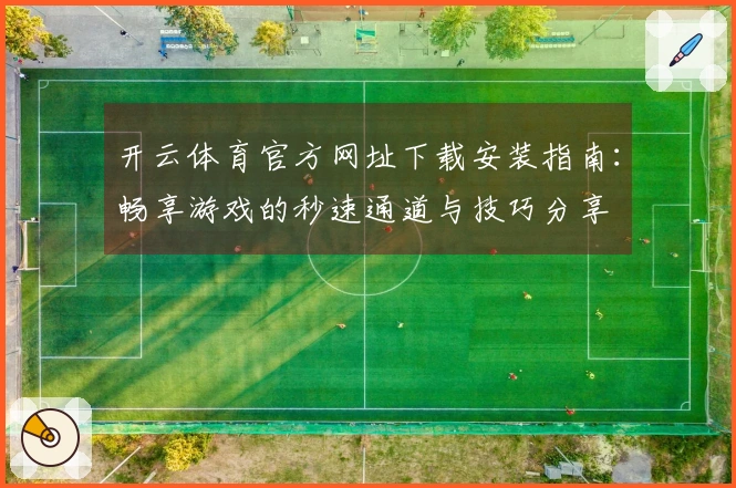开云体育官方网址下载安装指南:畅享游戏的秒速通道与技巧分享