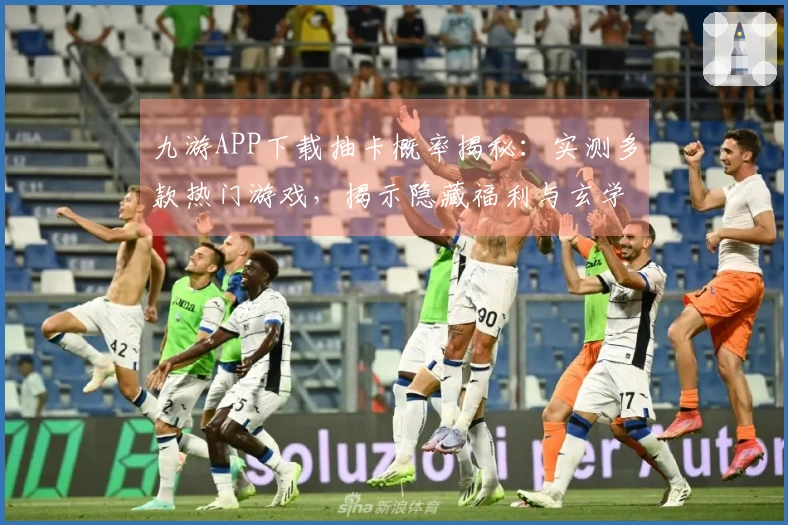 九游APP下载抽卡概率揭秘：实测多款热门游戏，揭示隐藏福利与玄学真相