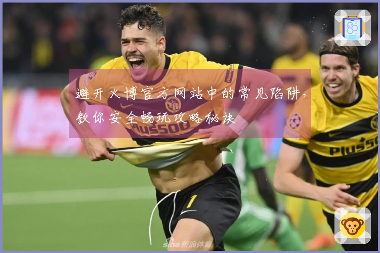 避开火博官方网站中的常见陷阱，教你安全畅玩攻略秘诀
